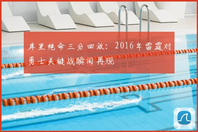 库里绝命三分回放：2016年雷霆对勇士关键战瞬间再现