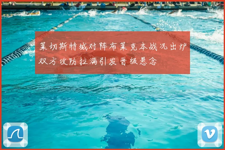 莱切斯特城对阵布莱克本战况出炉双方攻防拉满引发晋级悬念