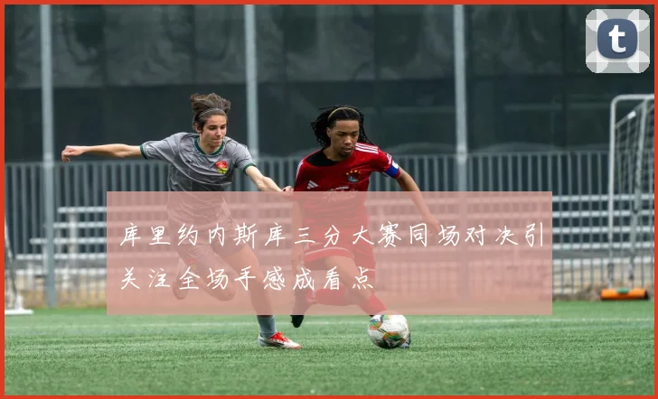 库里约内斯库三分大赛同场对决引关注全场手感成看点